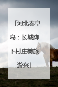 河北秦皇岛：长城脚下村庄美旅游兴